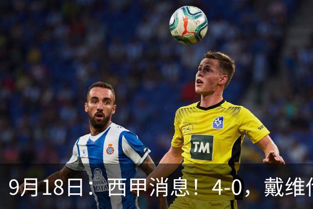 9月18日：西甲消息！4-0，戴维传射，李刚仁建功，马竞大胜奥萨苏纳升至第3